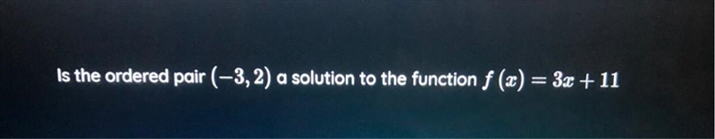 Is the ordered pair (-3,2) a solution to the function f (x) = 3x + 11 Yes or No-example-1