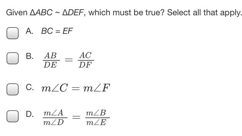 Given ΔABC ~ ΔDEF, which must be true? Select all that apply.A.BC = EFB.AB/DE=AC/DFC-example-1