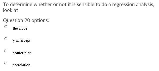 To determine whether or not it is sensible to do a regression analysis, look atQuestion-example-1