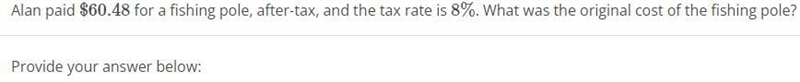 Alan paid $60.48 for a fishing pole, after-tax, and the tax rate is 8%. What was the-example-1