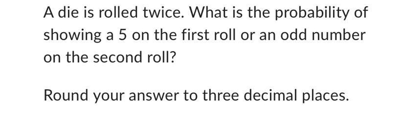 A die is rolled twice. What is the probability of showing a 5 on the first roll or-example-1