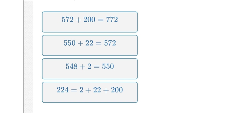 Find 548+224 mentally by making a ten .Put the steps in order 550+22=572224=2+22+200548+2=550572+200=772-example-1