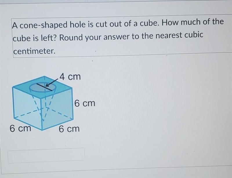 A cone-shaped hole is cut out of a cube. How much of the cube is left? Round your-example-1