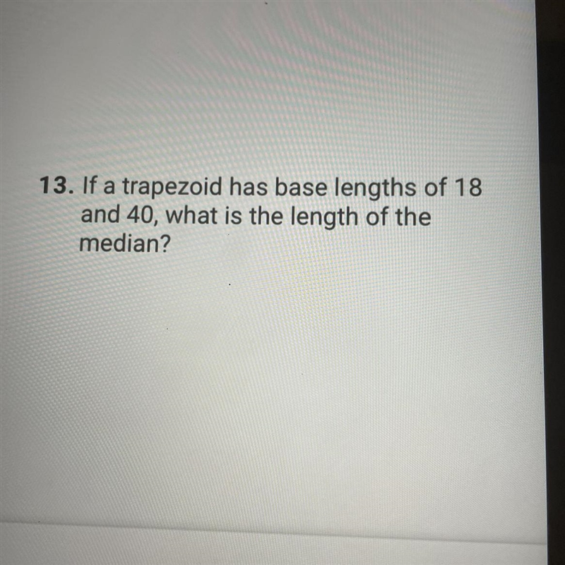 13. If a trapezoid has base lengths of 18and 40, what is the length of themedian?I-example-1