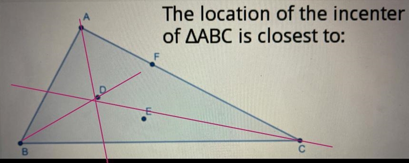 The location of the incenterof AABC is closest to:A. Point DB. Point EC. Point F-example-1