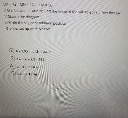 LM=7a MN=12aLM=56IF M is between L and N; find the value of the variable first then-example-1