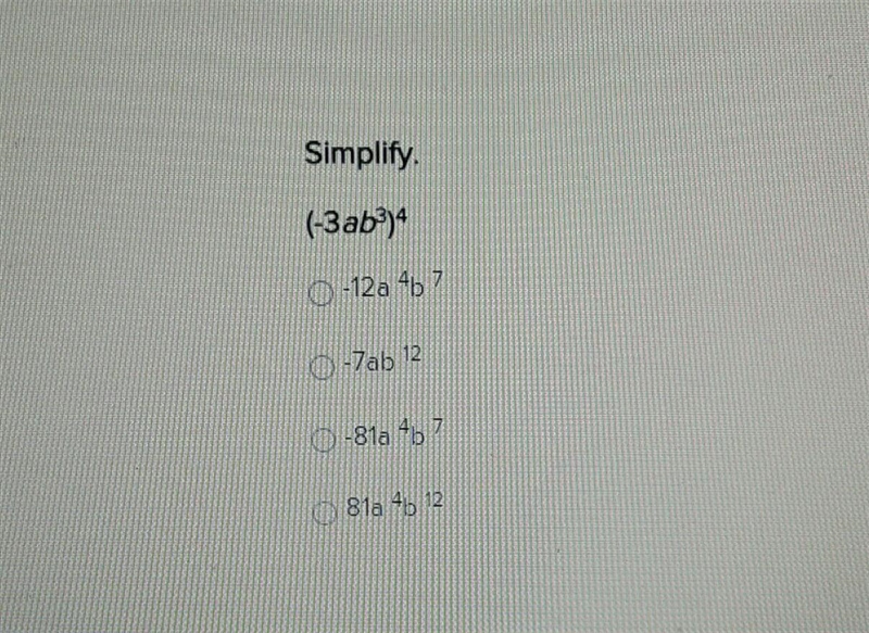 Simplify.(-3ab^3)^4A. -12a^4b^7B. -7ab^12C. -81a^4b^7D. 81a^4b^12There is a picture-example-1