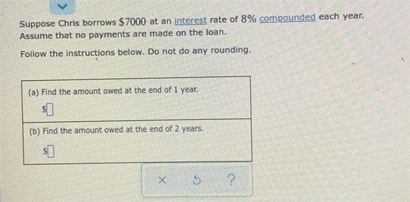 Suppose Chris borrows $ 7000 at an interest rate of 8% compounded each year.Assume-example-1