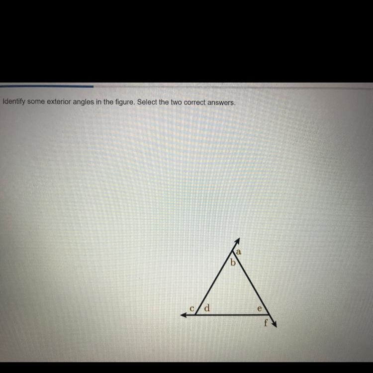 Identify some exterior angles in the figure. Select the two correct answers. O c O-example-1