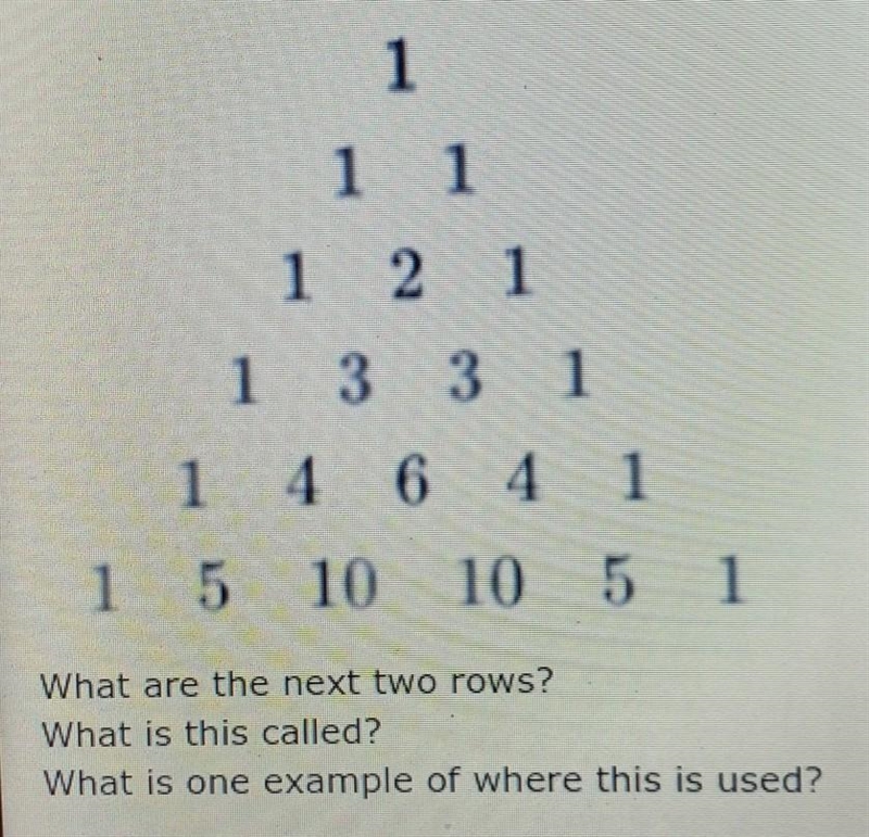 1 1 1 1 2 1 1 3 3 1 1 4 4 6 4 4 1 1 5 10 10 5 1 What are the next two rows? What is-example-1