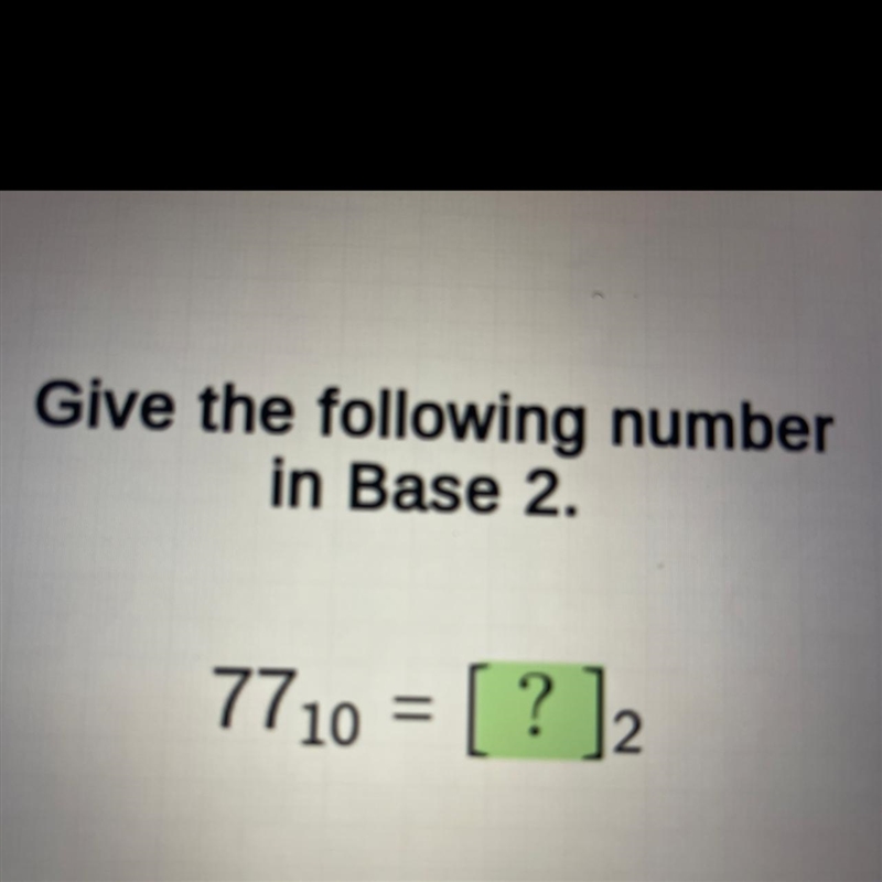 Give the following numberin Base 2.7710 = [ ? ] 2Enter the number that belongs in-example-1