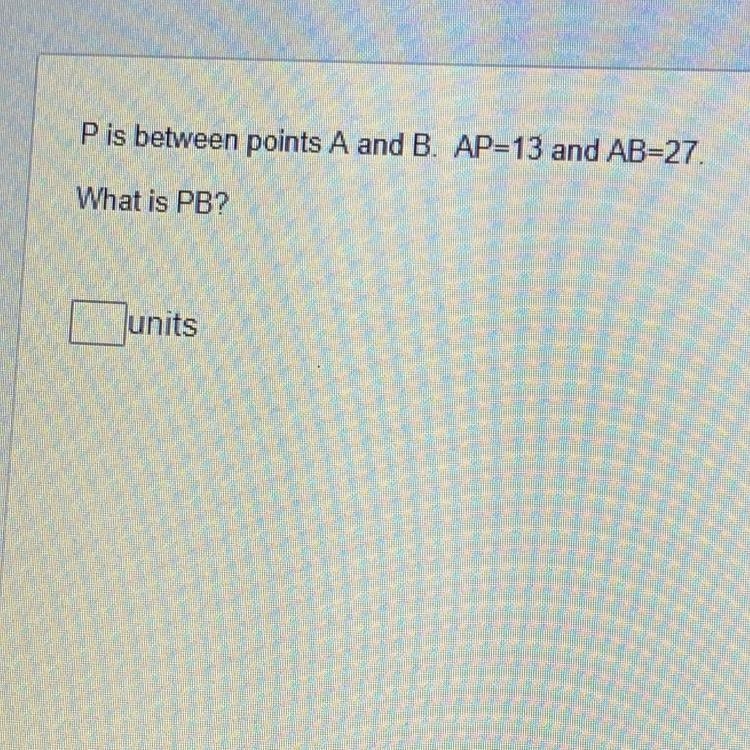 P is between points A and B. AP=13 and AB=27What is PB?Units-example-1