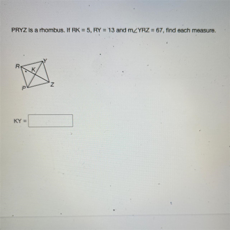 PRYZ is a rhombus. If RK = 5, RY = 13 and YRZ =67, find each measure.-example-1