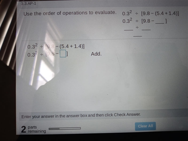 Use the order of operations to evaluate. 0. {3}^(2) / 9.8 - (5.4 + 1.4)0. {3}^(2) / 9.8 - |?|-example-1