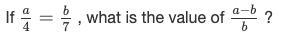 If a/4 = b/7, what is the value of a - b/b ?thank you ! :)-example-1