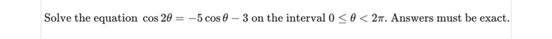 Solve the equation cos 2 θ = -5 cos θ - 3 on the interval 0 ≤ θ < 2π Answers must-example-1