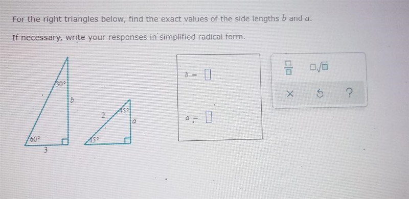 For the right triangles below, find the exact values of the side lengths b and a If-example-1