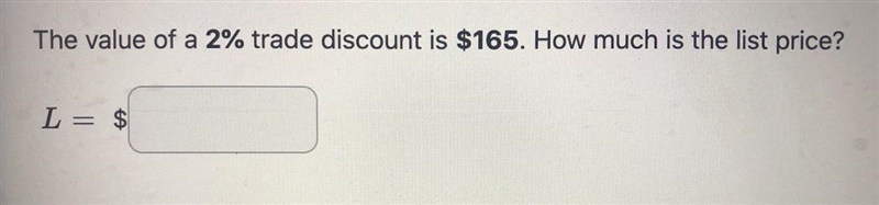 The value of a 2% trade discount is $165. How much is the list price? L = $______I-example-1