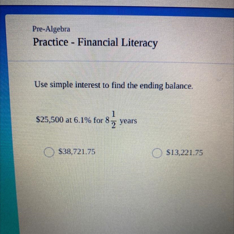 Use simple interest to find the ending balance:$25,500 at 6.1% for 8 1/2 yearsA. $38,721.75B-example-1