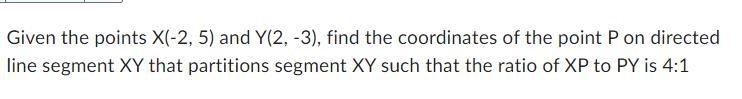 Given the points X(-2, 5) and Y(2, -3), find the coordinates of the point P on directed-example-1