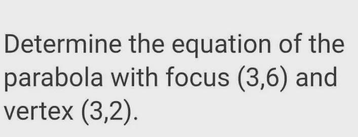 Determine the equation of the parabola with focus (3,6) and vertex (3,2).-example-1