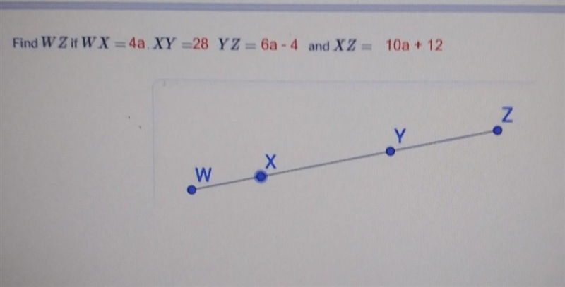 Find WZ if WX = 4a, XY = 28, YZ = 6a - 4 and XZ = 10a + 12-example-1