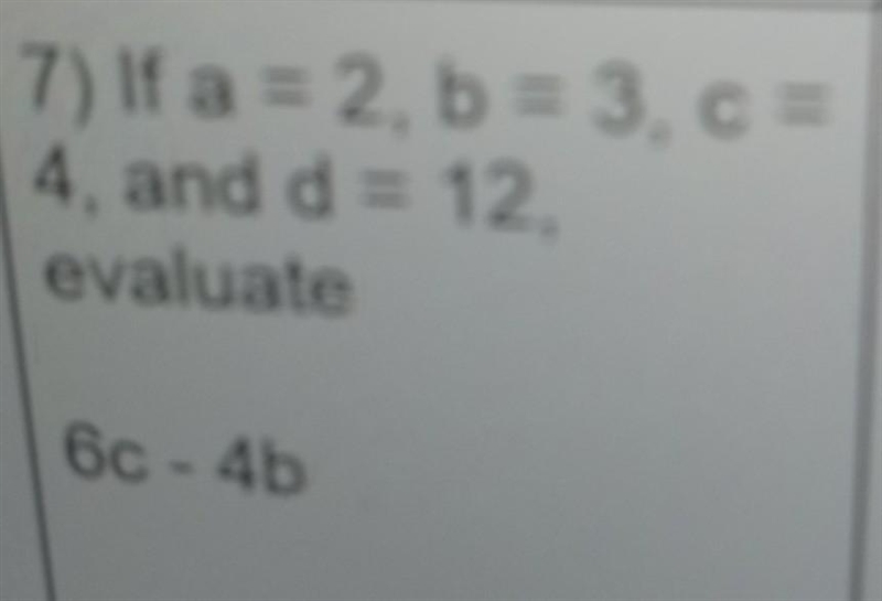 7) If a = 2, b = 3, c = 4, and d = 12, evaluate 6c-4b​-example-1