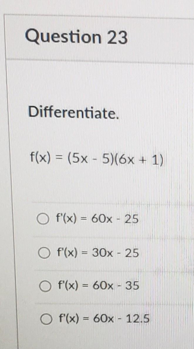 Question 23 Differentiate. f(x) = (5x - 5)(6x + 1) O f'(x) = 60x - 25 O f'(x) = 30x-example-1