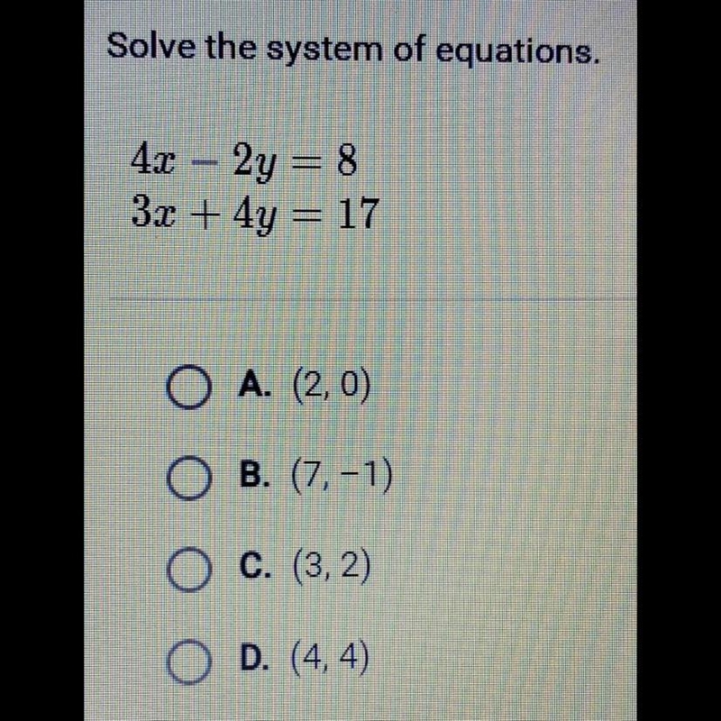 Solve the system of equations. 4x - 2y = 8 3x + 4y = 17 A. (2, 0) B. (7, -1) C. (3, 2) D-example-1