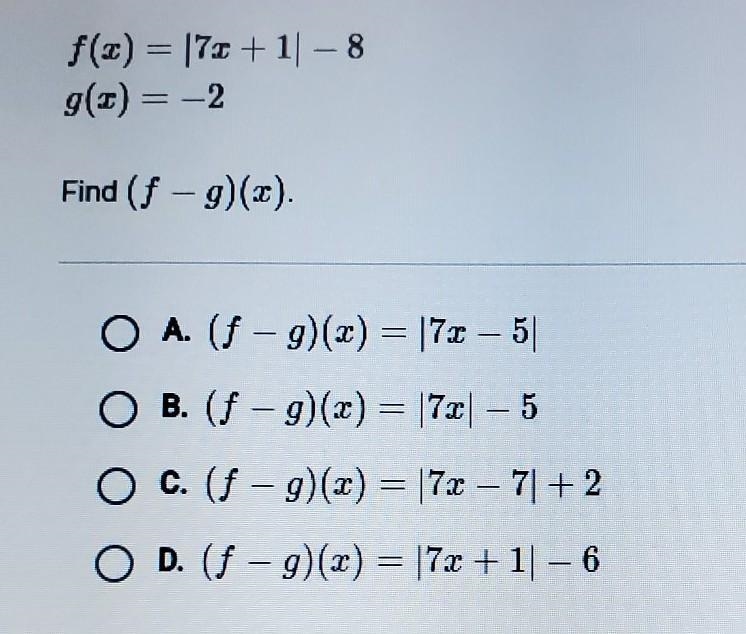 Given that:f(x) = |7x -1| -8g(x) = -2 Find (f -g)(x).-example-1