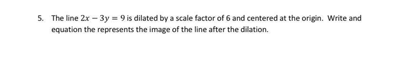 The line 2x-3y=9 is dilated by a scale factor of 6 and centered at the origin. Write-example-1