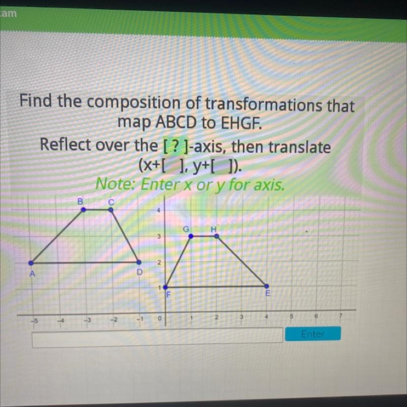 Find the composition of transformations thatmap ABCD to EHGF.Reflect over the [? ]-axis-example-1