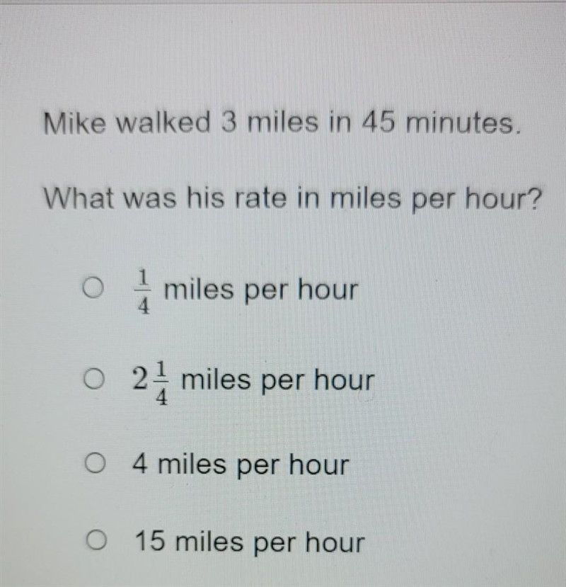 Mike walked 3 miles in 45 minutes. What was his rate in miles per hour? A 1/4 miles-example-1