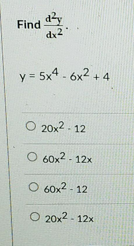 Find dy dx2 y= 5x4 - 6x2 +4 O 20X2-12 60x2 - 12x O 60x2 - 12 0 20x2 - 12x-example-1