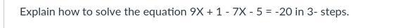 Explain how to solve the equation 9X + 1 - 7X - 5 = -20 in 3- steps.-example-1