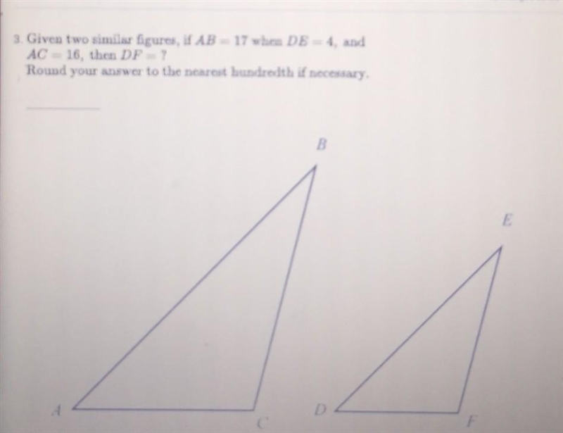 PLEASE HELP:Given two similar figures, if AB=17 when DE=4, and AC=16, then DF=?Round-example-1