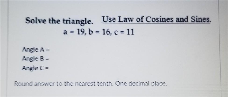 Solve the triangle. Use Law of Cosines and Sines. a=19,b=16,c=11(round answer to the-example-1