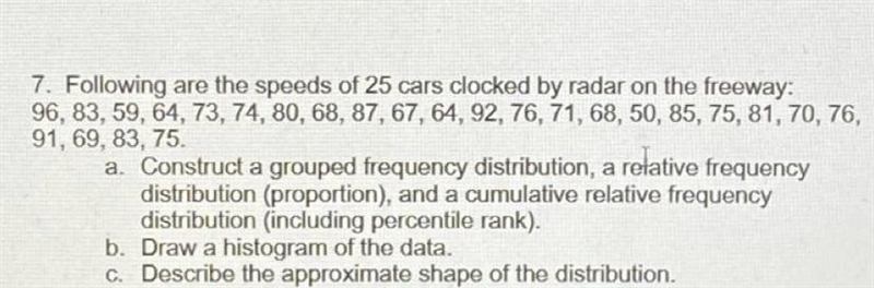 7. Following are the speeds of 25 cars clocked by radar on the freeway:96, 83, 59, 64, 73, 74, 80, 68, 87, 67, 64, 92, 76, 71, 68, 50, 85, 75, 81, 70, 76,91, 69, 83, 75.a-example-1