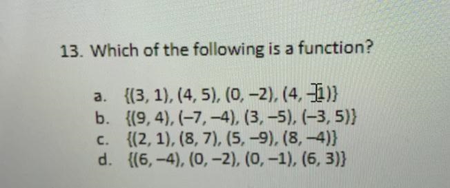 13. Which of the following is a function?a. {(3,1),(4,5), (0, -2),(4,1)}b. (9,4),(-7,-4), (3,-5), (-3,5)}c-example-1