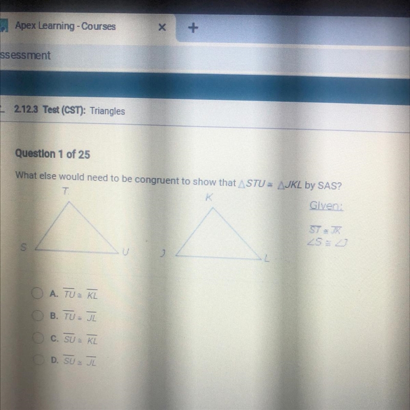 I need answers fast What else would need to be congruent to show that ASTU = AJKL-example-1