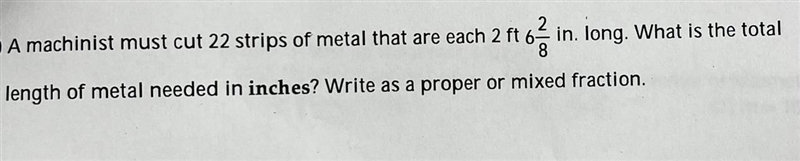 A machinist must cut 22 strips of metal that are each 2ft 6 2/8in. long. What is the-example-1