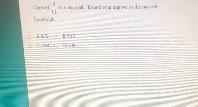 Doito a decimal. Round your answer to the nearestConvert12hundredth.A.0.42B.5.12C-example-1