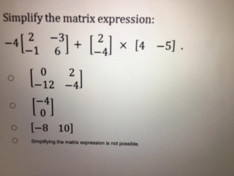 Simplify the matrix expression:-4 -3] + [2] x [4 -5].[-12 20104[-8 10]Simplifying-example-1