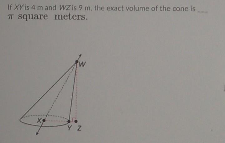 If XY is 4 m and WZ is 9 m, the exact volume of the cone is ___ pi square meters-example-1