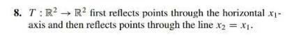 8. T : R 2 ---+ R 2 first reflects points through the horizontal x 1- axis and then-example-1