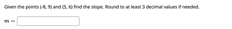 Given the points (-8, 9) and (5, 6) find the slope. Round to at least 3 decimal values-example-1