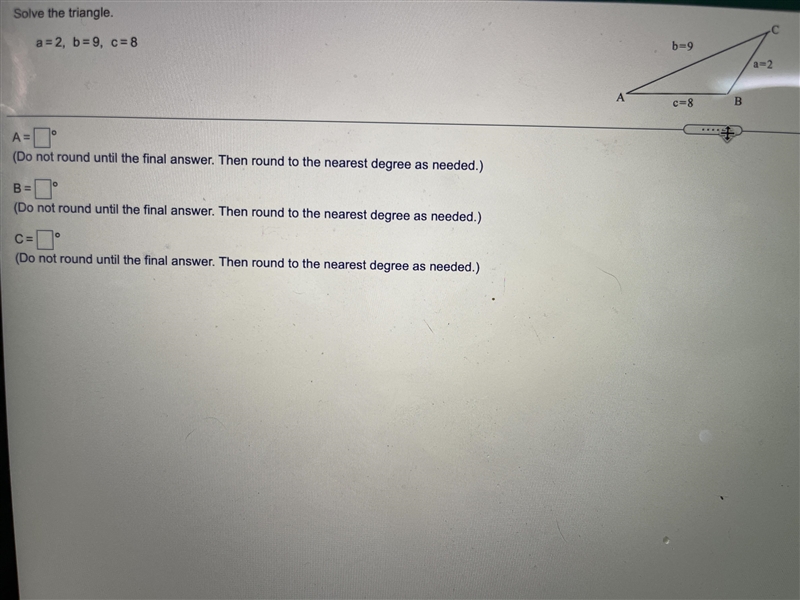 Solve the triangle A = 2 B = 9 C =8-example-1