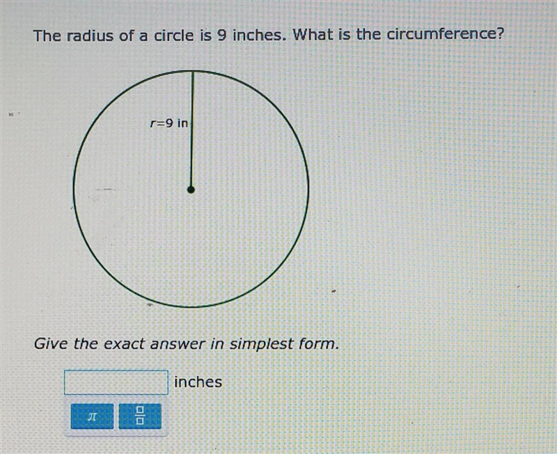 the radius of a circle is 9 inches. what is the circumference?give the exact answer-example-1