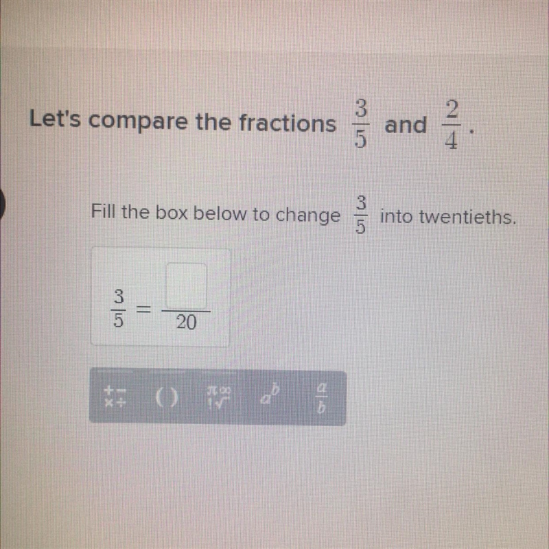 Let's compare the fractions 3/5 and 2/4 Fill the box below to change 3/5 into twentieths-example-1