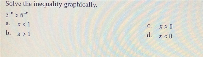 Solve the inequality graphically. 3^-8 > 6^-8 a. x < 1 b. x > 1 c. x &gt-example-1